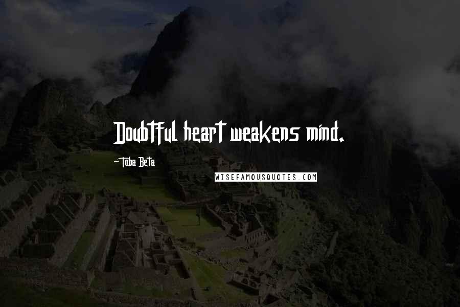 Toba Beta Quotes: Doubtful heart weakens mind.