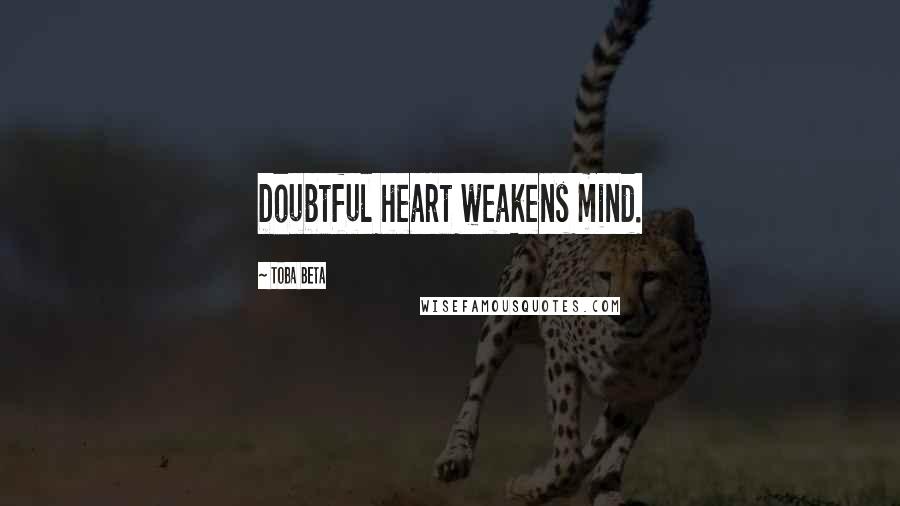 Toba Beta Quotes: Doubtful heart weakens mind.