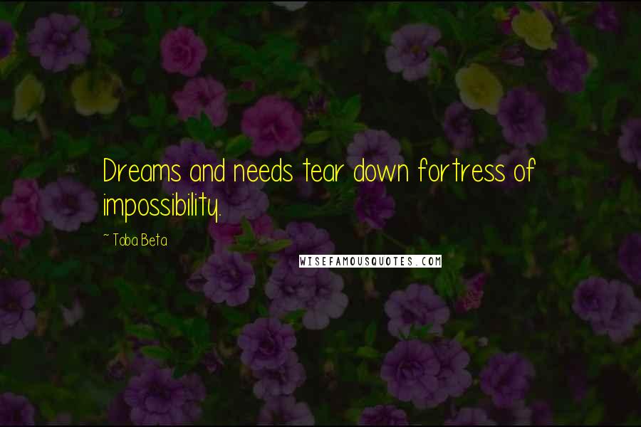 Toba Beta Quotes: Dreams and needs tear down fortress of impossibility.