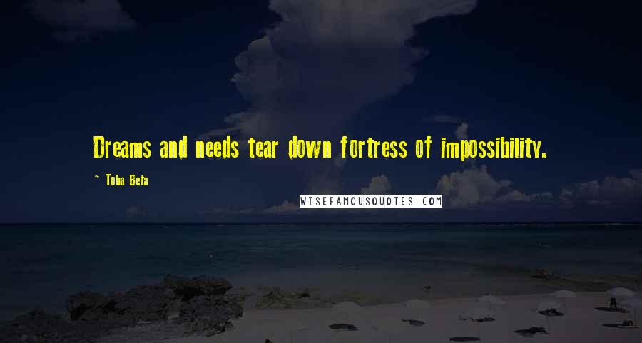 Toba Beta Quotes: Dreams and needs tear down fortress of impossibility.