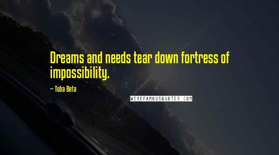 Toba Beta Quotes: Dreams and needs tear down fortress of impossibility.