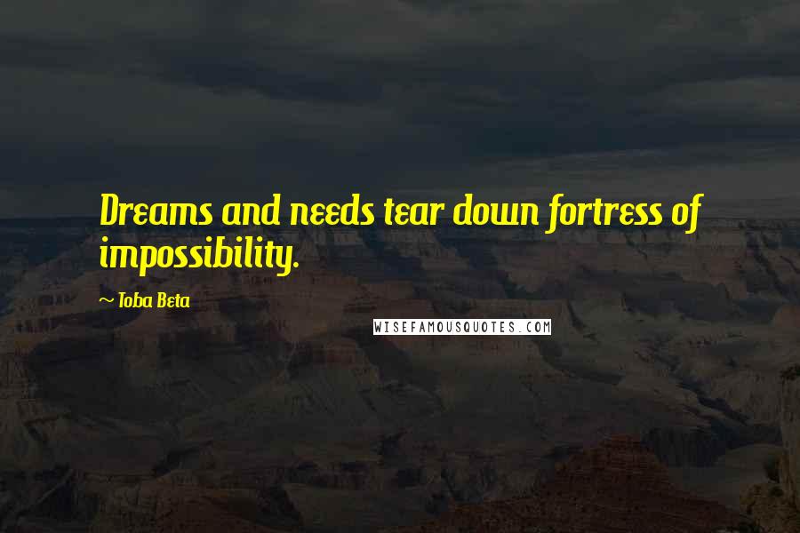 Toba Beta Quotes: Dreams and needs tear down fortress of impossibility.