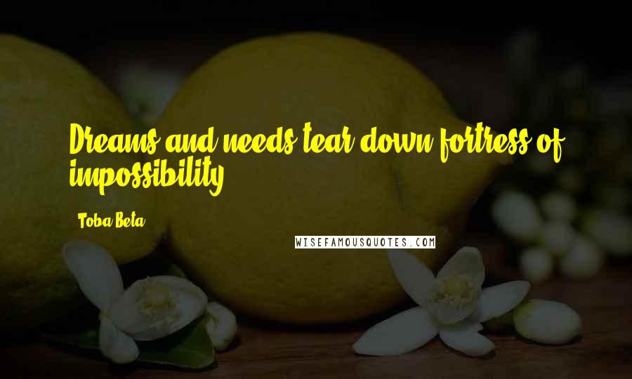 Toba Beta Quotes: Dreams and needs tear down fortress of impossibility.