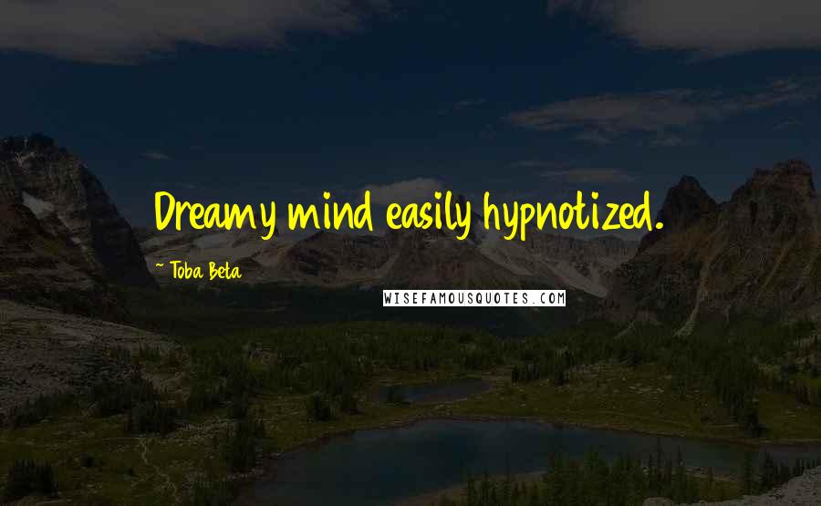Toba Beta Quotes: Dreamy mind easily hypnotized.