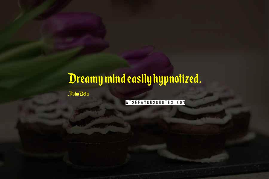 Toba Beta Quotes: Dreamy mind easily hypnotized.