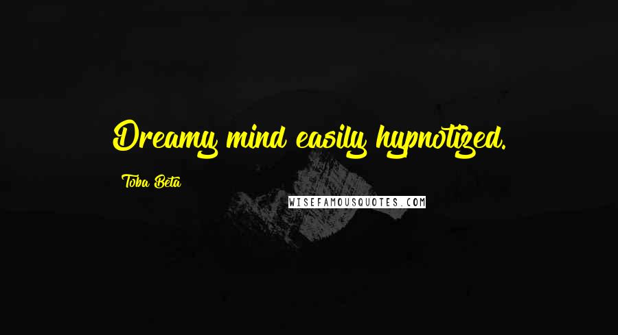 Toba Beta Quotes: Dreamy mind easily hypnotized.