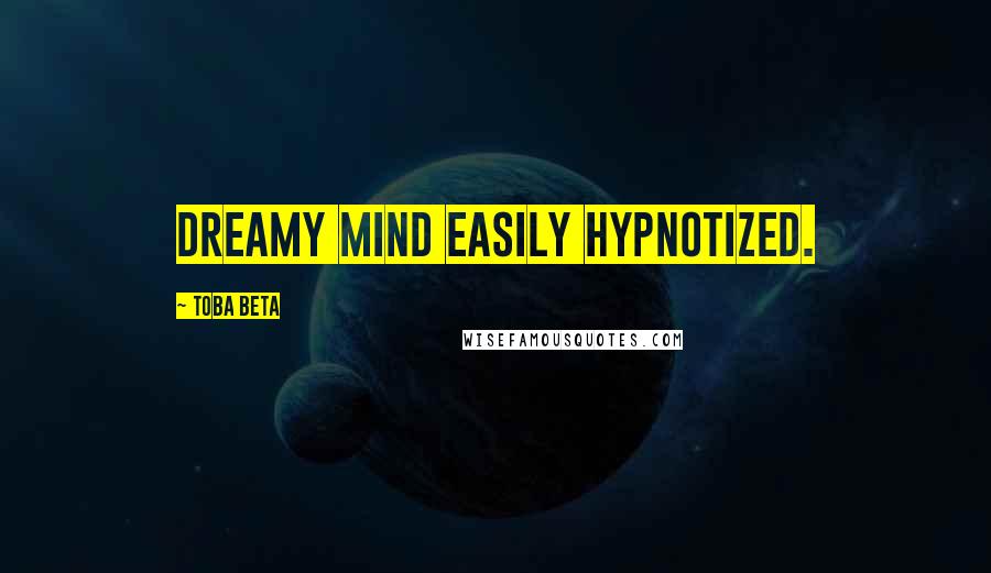 Toba Beta Quotes: Dreamy mind easily hypnotized.