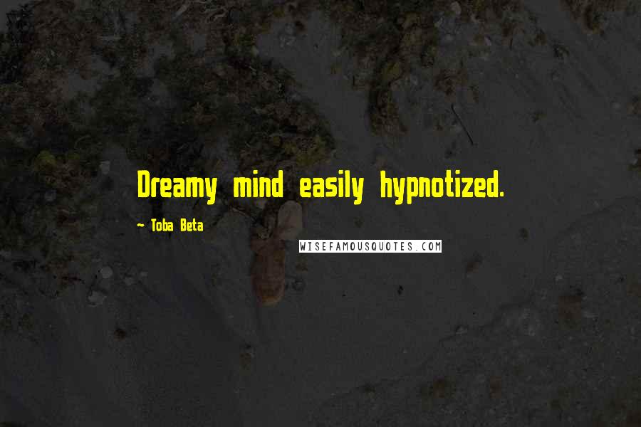 Toba Beta Quotes: Dreamy mind easily hypnotized.