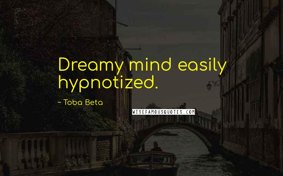 Toba Beta Quotes: Dreamy mind easily hypnotized.