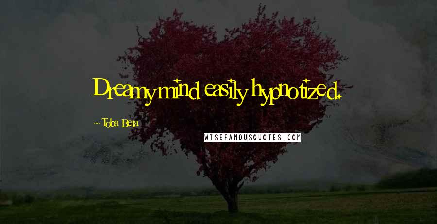 Toba Beta Quotes: Dreamy mind easily hypnotized.