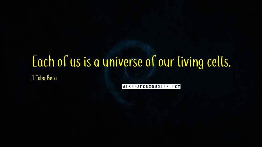 Toba Beta Quotes: Each of us is a universe of our living cells.