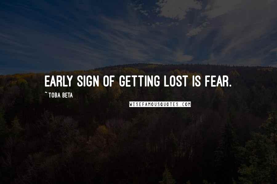 Toba Beta Quotes: Early sign of getting lost is fear.