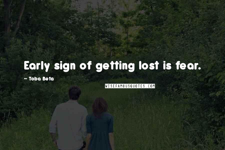 Toba Beta Quotes: Early sign of getting lost is fear.