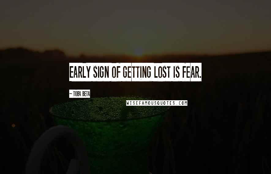 Toba Beta Quotes: Early sign of getting lost is fear.