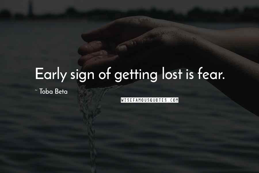 Toba Beta Quotes: Early sign of getting lost is fear.