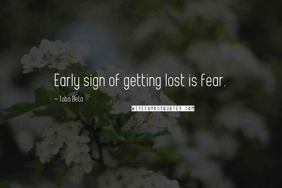 Toba Beta Quotes: Early sign of getting lost is fear.