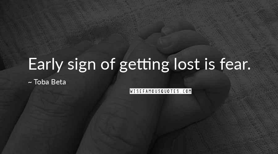 Toba Beta Quotes: Early sign of getting lost is fear.