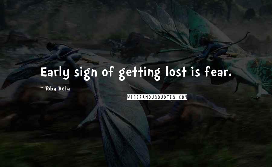 Toba Beta Quotes: Early sign of getting lost is fear.