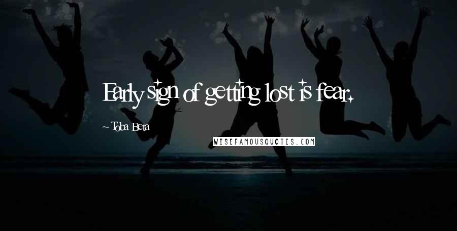 Toba Beta Quotes: Early sign of getting lost is fear.