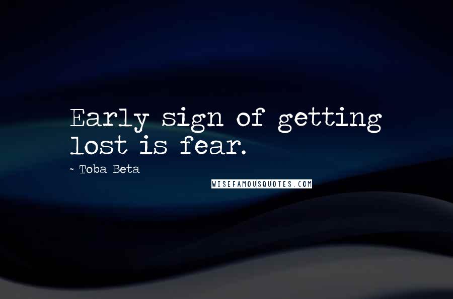 Toba Beta Quotes: Early sign of getting lost is fear.