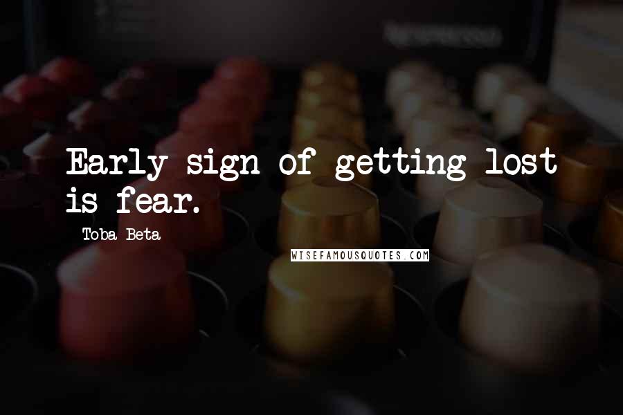 Toba Beta Quotes: Early sign of getting lost is fear.