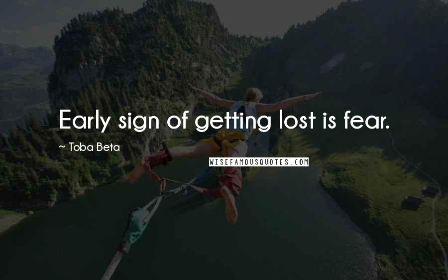 Toba Beta Quotes: Early sign of getting lost is fear.