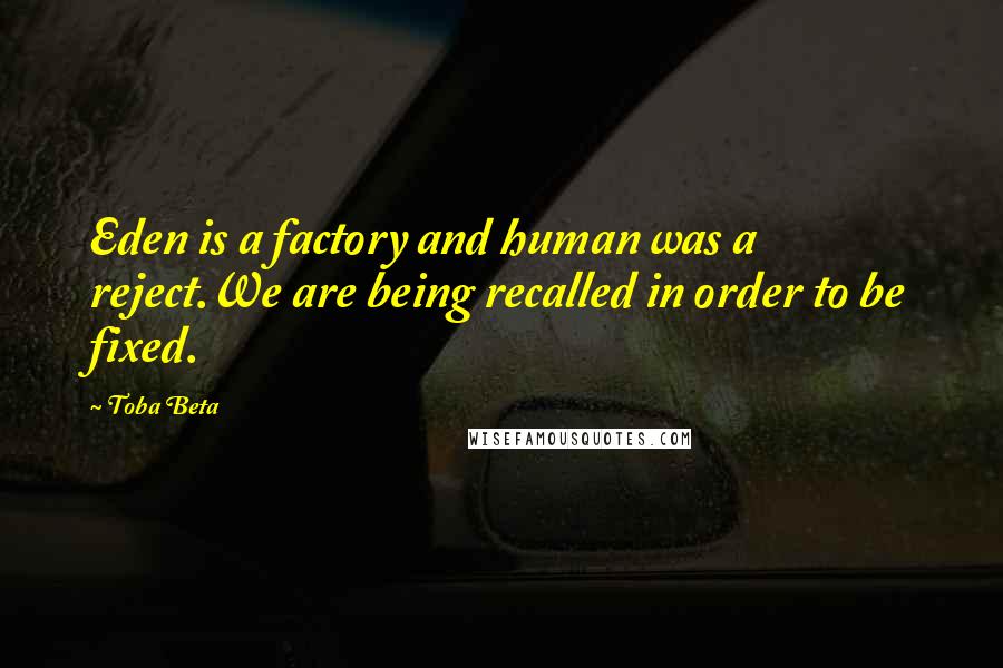 Toba Beta Quotes: Eden is a factory and human was a reject.We are being recalled in order to be fixed.