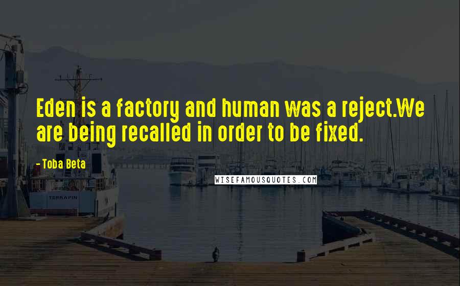 Toba Beta Quotes: Eden is a factory and human was a reject.We are being recalled in order to be fixed.