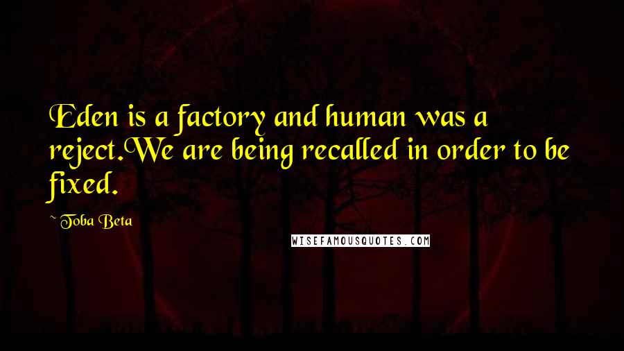 Toba Beta Quotes: Eden is a factory and human was a reject.We are being recalled in order to be fixed.