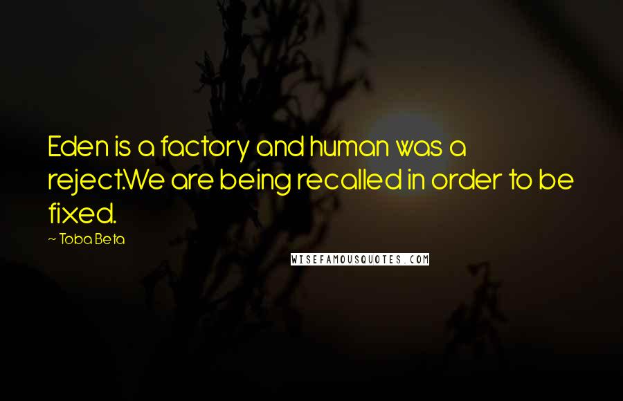 Toba Beta Quotes: Eden is a factory and human was a reject.We are being recalled in order to be fixed.