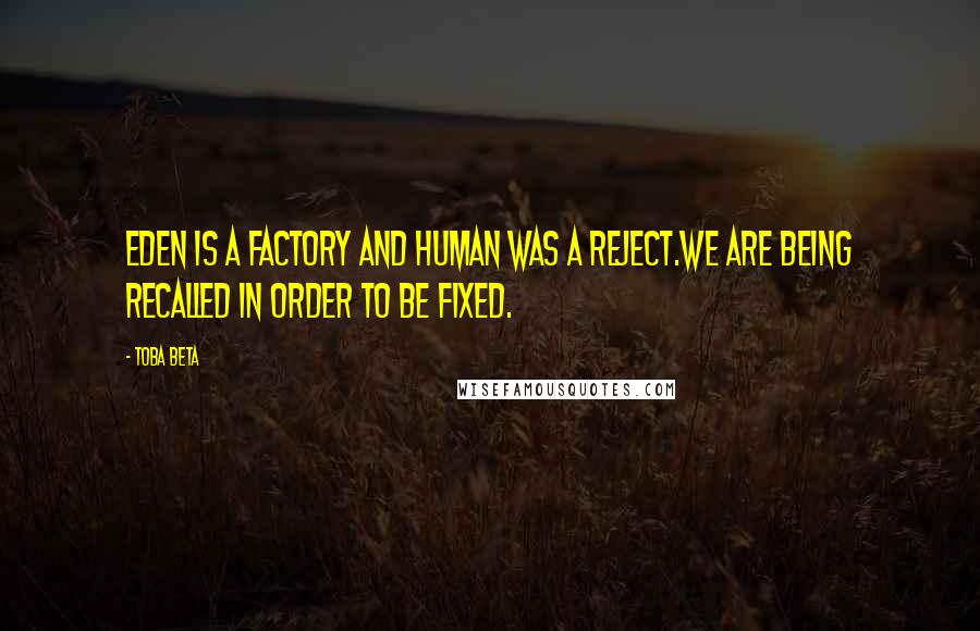 Toba Beta Quotes: Eden is a factory and human was a reject.We are being recalled in order to be fixed.
