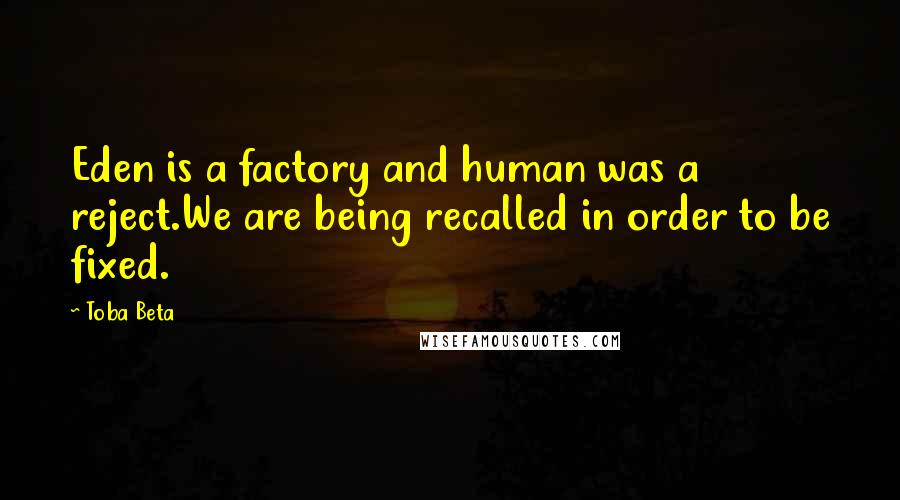 Toba Beta Quotes: Eden is a factory and human was a reject.We are being recalled in order to be fixed.