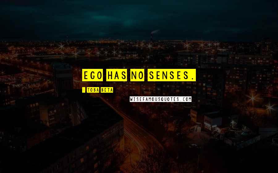 Toba Beta Quotes: Ego has no senses.