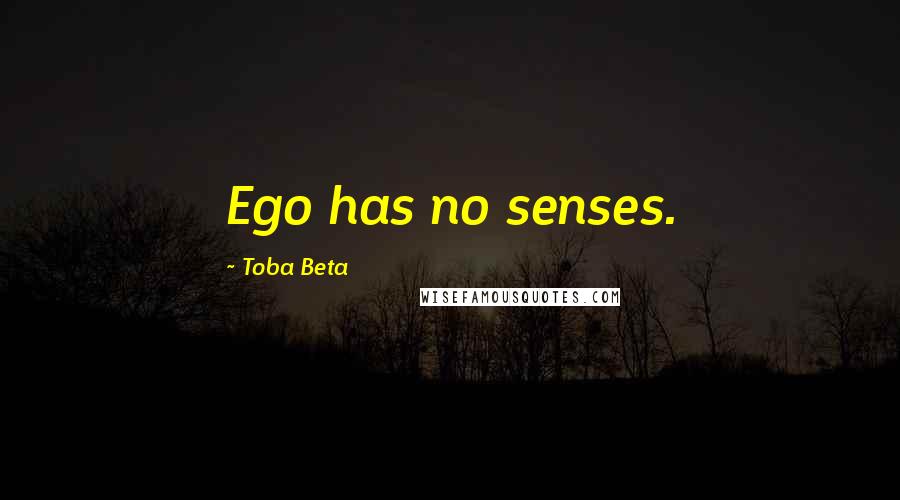 Toba Beta Quotes: Ego has no senses.