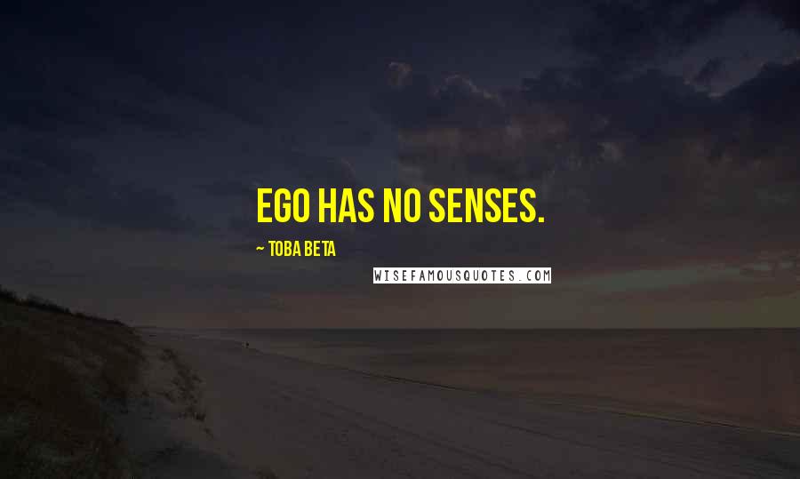 Toba Beta Quotes: Ego has no senses.