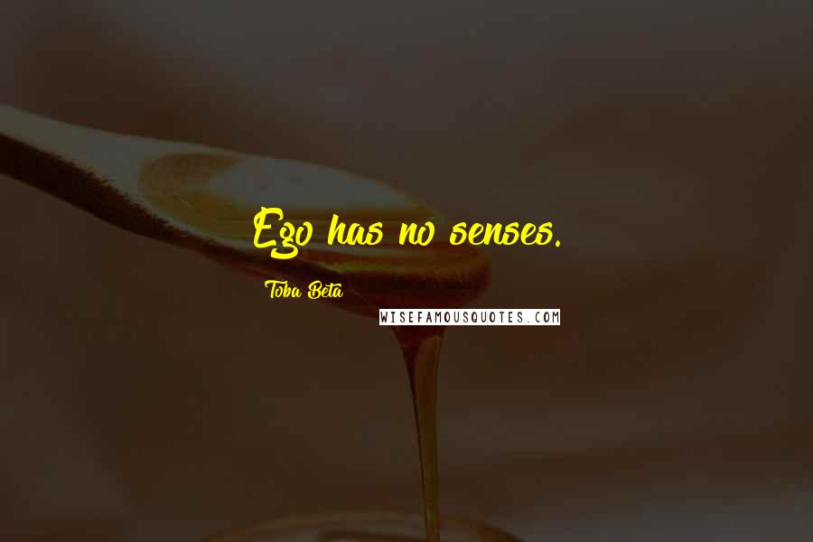 Toba Beta Quotes: Ego has no senses.