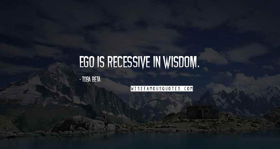 Toba Beta Quotes: Ego is recessive in wisdom.