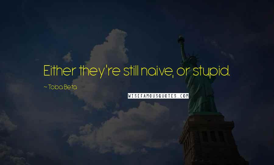 Toba Beta Quotes: Either they're still naive, or stupid.