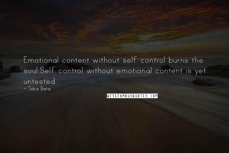 Toba Beta Quotes: Emotional content without self control burns the soul.Self control without emotional content is yet untested.