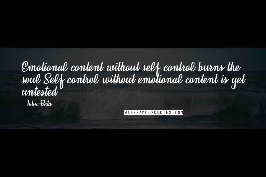 Toba Beta Quotes: Emotional content without self control burns the soul.Self control without emotional content is yet untested.