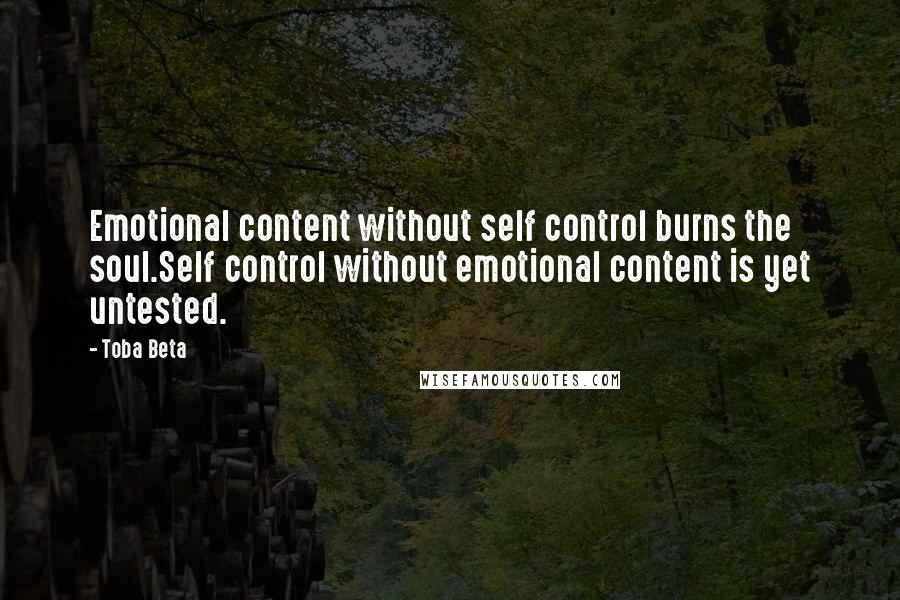 Toba Beta Quotes: Emotional content without self control burns the soul.Self control without emotional content is yet untested.