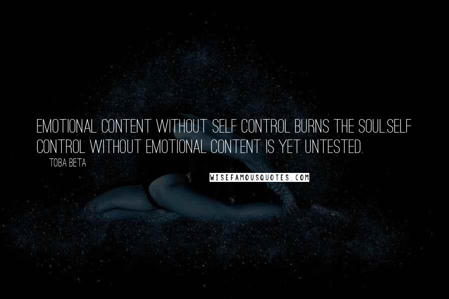 Toba Beta Quotes: Emotional content without self control burns the soul.Self control without emotional content is yet untested.