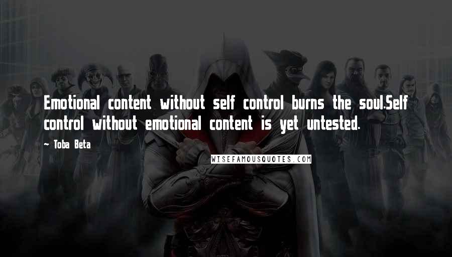 Toba Beta Quotes: Emotional content without self control burns the soul.Self control without emotional content is yet untested.
