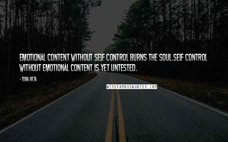 Toba Beta Quotes: Emotional content without self control burns the soul.Self control without emotional content is yet untested.