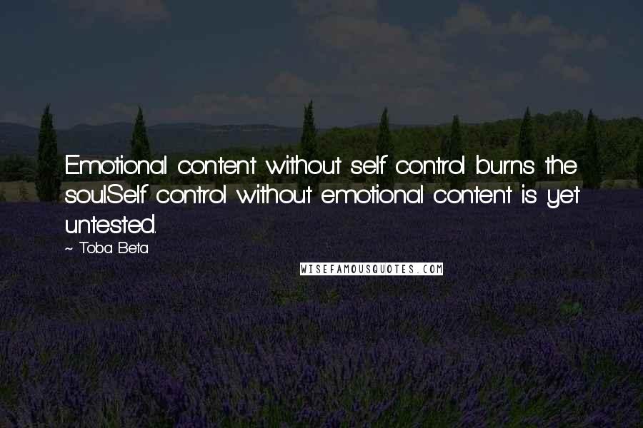 Toba Beta Quotes: Emotional content without self control burns the soul.Self control without emotional content is yet untested.