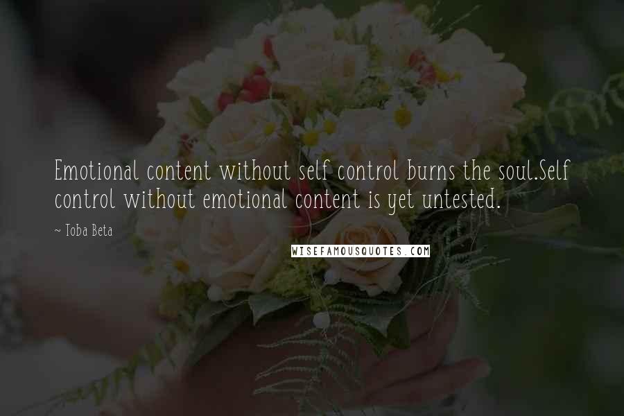 Toba Beta Quotes: Emotional content without self control burns the soul.Self control without emotional content is yet untested.