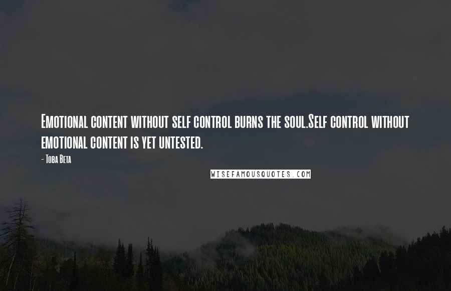 Toba Beta Quotes: Emotional content without self control burns the soul.Self control without emotional content is yet untested.