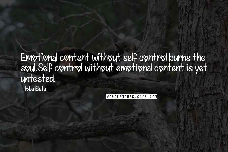 Toba Beta Quotes: Emotional content without self control burns the soul.Self control without emotional content is yet untested.