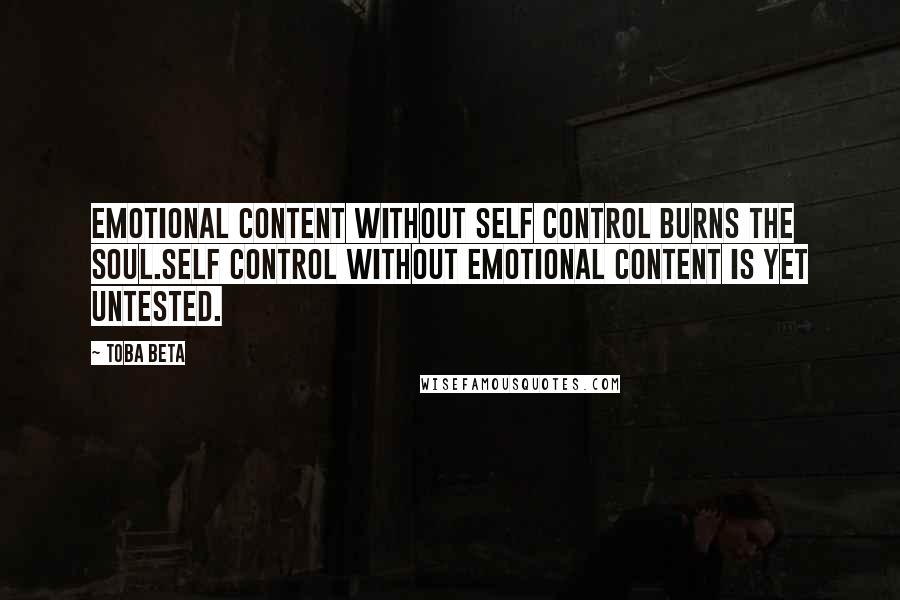 Toba Beta Quotes: Emotional content without self control burns the soul.Self control without emotional content is yet untested.