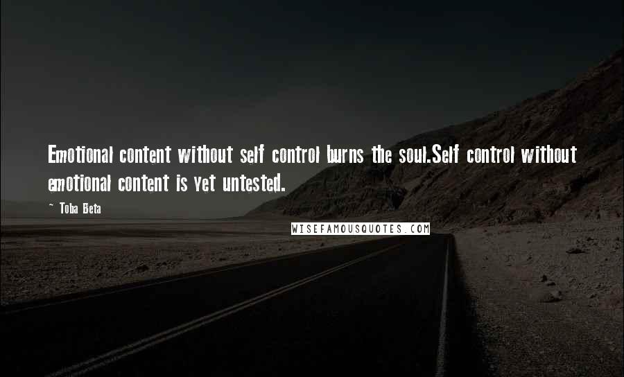 Toba Beta Quotes: Emotional content without self control burns the soul.Self control without emotional content is yet untested.